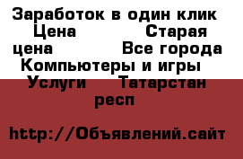 Заработок в один клик › Цена ­ 1 000 › Старая цена ­ 1 000 - Все города Компьютеры и игры » Услуги   . Татарстан респ.